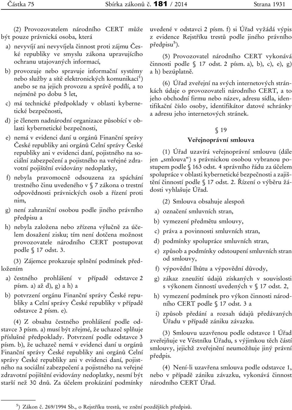 utajovaných informací, b) provozuje nebo spravuje informační systémy nebo služby a sítě elektronických komunikací 1 ) anebo se na jejich provozu a správě podílí, a to nejméně po dobu 5 let, c) má