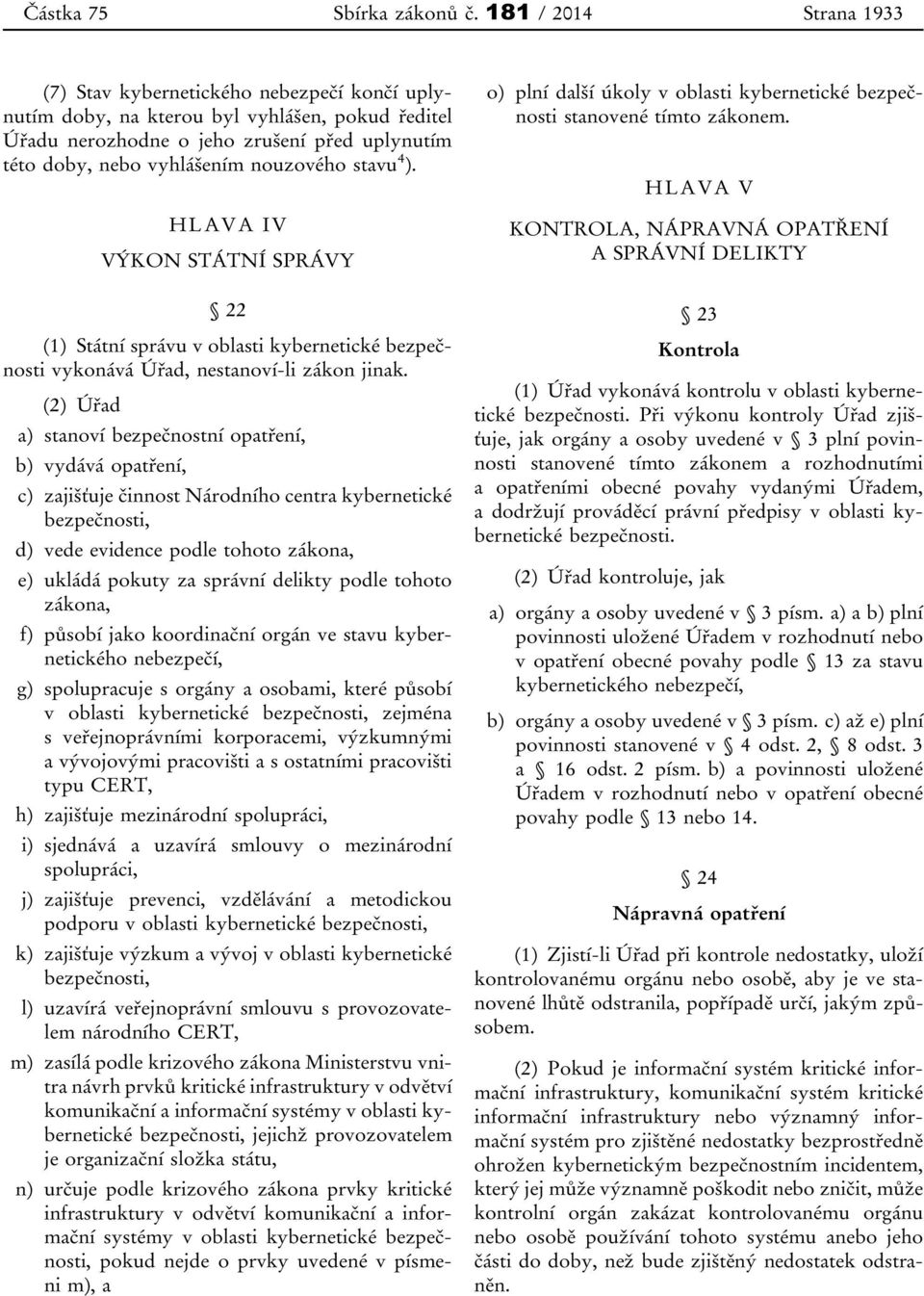 nouzového stavu 4 ). HLAVA IV VÝKON STÁTNÍ SPRÁVY 22 (1) Státní správu v oblasti kybernetické bezpečnosti vykonává Úřad, nestanoví-li zákon jinak.