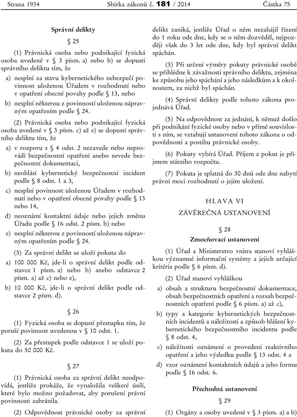 povinností uloženou nápravným opatřením podle 24. (2) Právnická osoba nebo podnikající fyzická osoba uvedené v 3 písm. c) až e) se dopustí správního deliktu tím, že a) v rozporu s 4 odst.