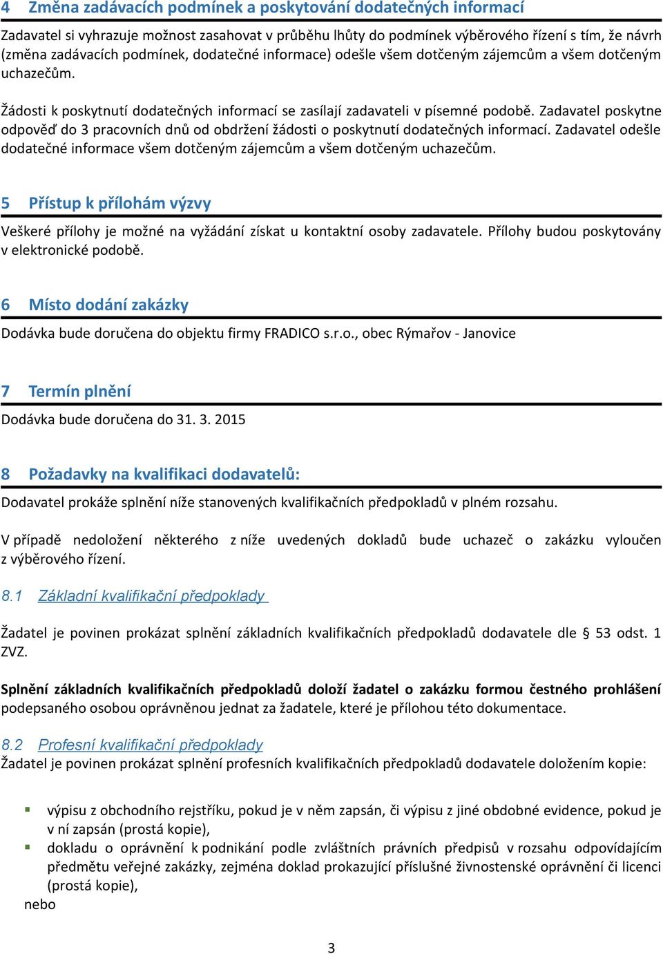 Zadavatel poskytne odpověď do 3 pracovních dnů od obdržení žádosti o poskytnutí dodatečných informací. Zadavatel odešle dodatečné informace všem dotčeným zájemcům a všem dotčeným uchazečům.