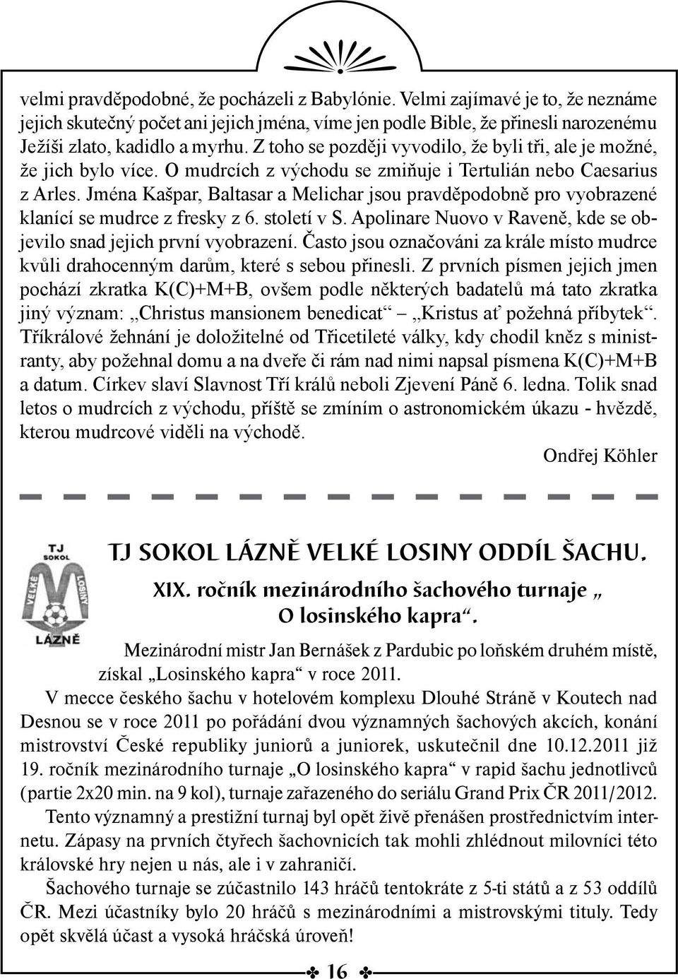 Jména Kašpar, Baltasar a Melichar jsou pravděpodobně pro vyobrazené klanící se mudrce z fresky z 6. století v S. Apolinare Nuovo v Raveně, kde se objevilo snad jejich první vyobrazení.