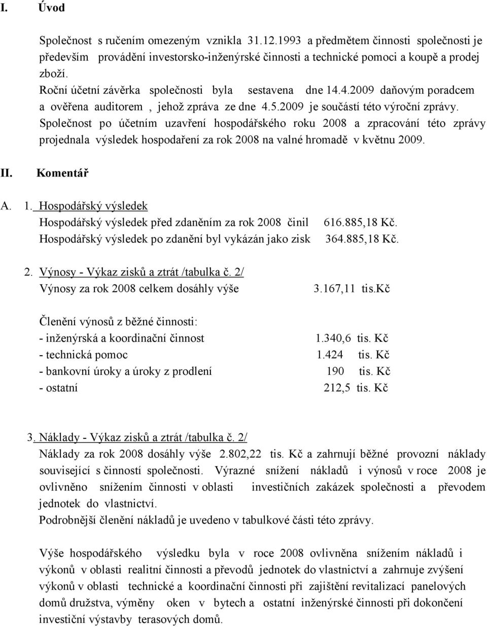 Společnost po účetním uzavření hospodářského roku 2008 a zpracování této zprávy projednala výsledek hospodaření za rok 2008 na valné hromadě v květnu 2009. II. Komentář A. 1.