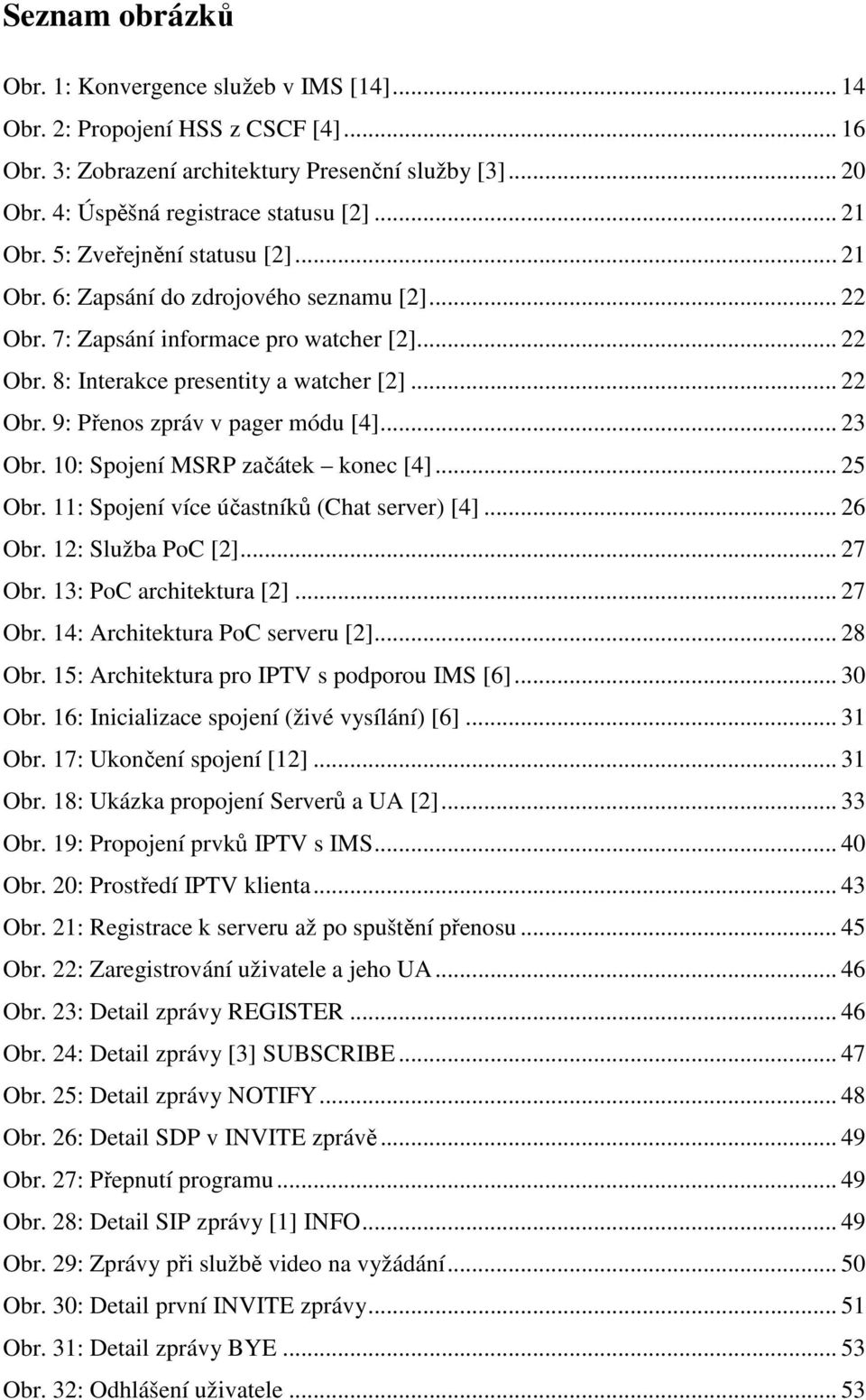 .. 23 Obr. 10: Spojení MSRP začátek konec [4]... 25 Obr. 11: Spojení více účastníků (Chat server) [4]... 26 Obr. 12: Služba PoC [2]... 27 Obr. 13: PoC architektura [2]... 27 Obr. 14: Architektura PoC serveru [2].