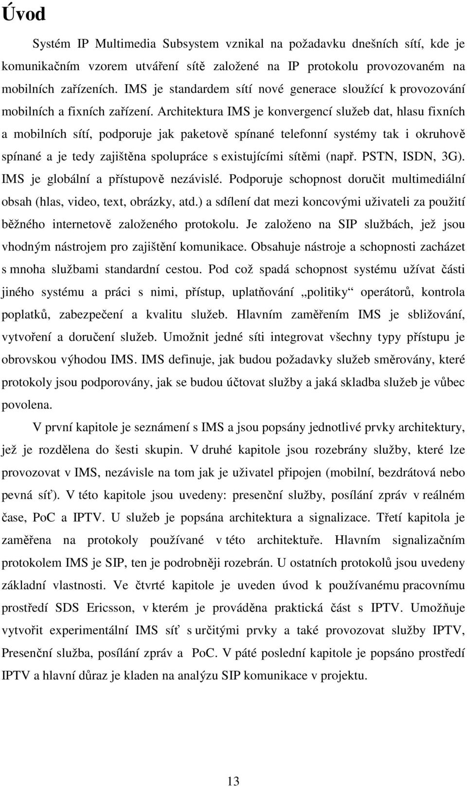 Architektura IMS je konvergencí služeb dat, hlasu fixních a mobilních sítí, podporuje jak paketově spínané telefonní systémy tak i okruhově spínané a je tedy zajištěna spolupráce s existujícími