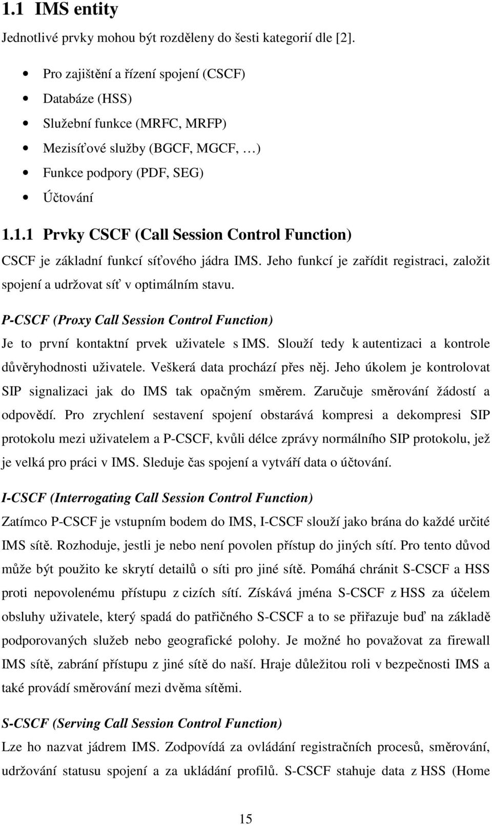 1.1 Prvky CSCF (Call Session Control Function) CSCF je základní funkcí síťového jádra IMS. Jeho funkcí je zařídit registraci, založit spojení a udržovat síť v optimálním stavu.