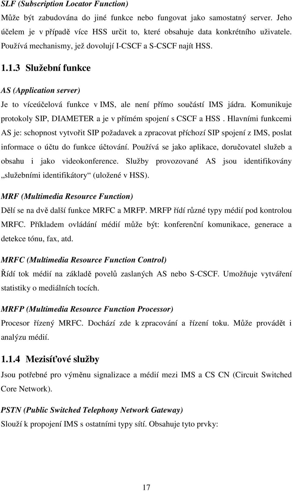 Komunikuje protokoly SIP, DIAMETER a je v přímém spojení s CSCF a HSS.