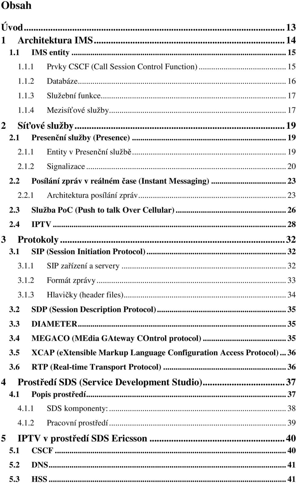 .. 23 2.3 Služba PoC (Push to talk Over Cellular)... 26 2.4 IPTV... 28 3 Protokoly... 32 3.1 SIP (Session Initiation Protocol)... 32 3.1.1 SIP zařízení a servery... 32 3.1.2 Formát zprávy... 33 3.1.3 Hlavičky (header files).