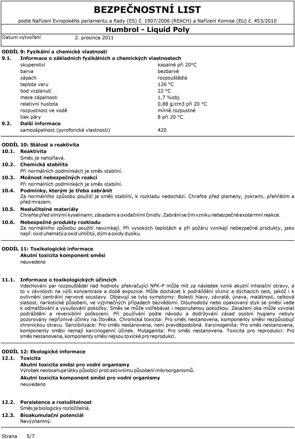 samozápalnost (pyroforické vlastnosti) kapalné při 20 C bezbarvé rozpouštědla 126 C 22 C 1,7 %obj. 0,88 g/cm3 při 20 C mírně rozpustné 8 při 20 C 420 ODDÍL 10: Stálost a reaktivita 10.1. Reaktivita Směs je nehořlavá.