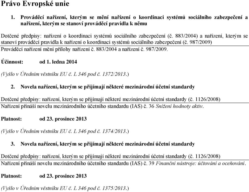 sociálního zabezpečení (č. 883/2004) a nařízení, kterým se stanoví prováděcí pravidla k nařízení o koordinaci systémů sociálního zabezpečení (č. 987/2009) Prováděcí nařízení mění přílohy nařízení č.