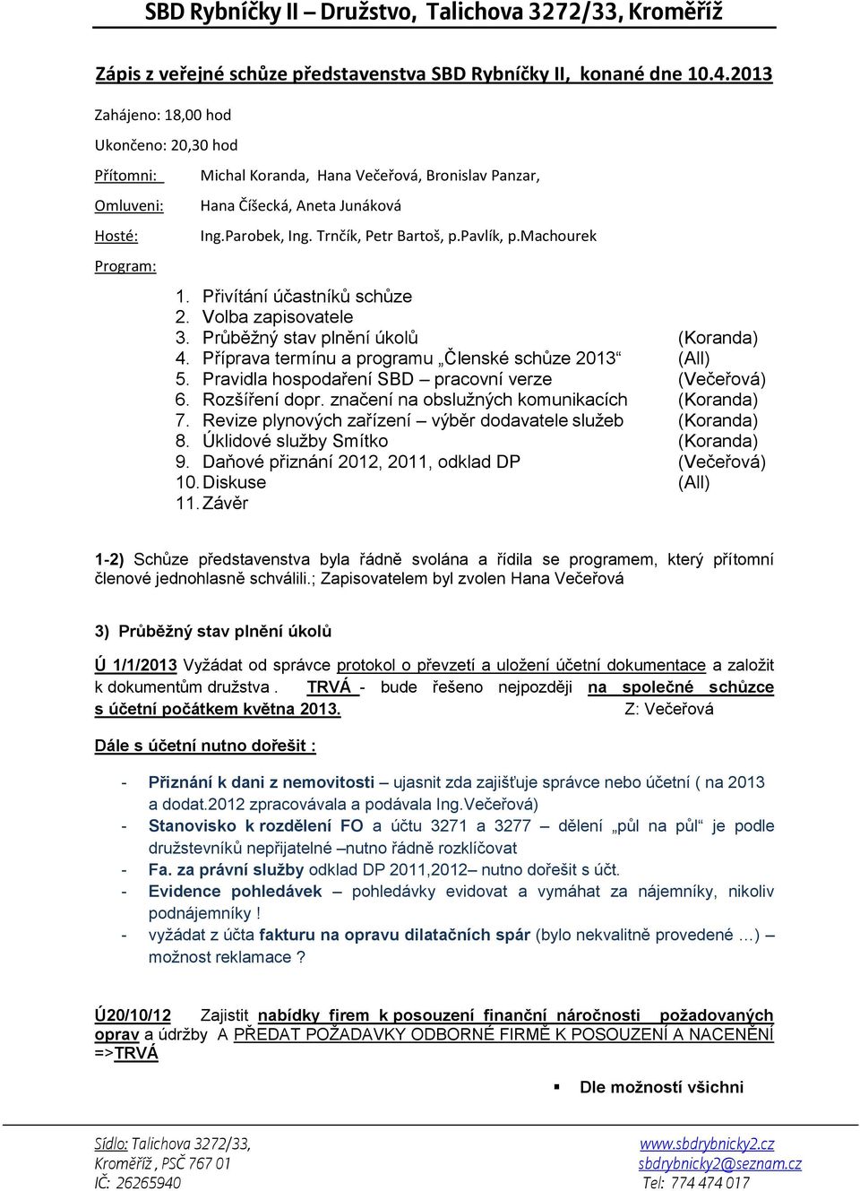 pavlík, p.machourek 1. Přivítání účastníků schůze 2. Volba zapisovatele 3. Průběžný stav plnění úkolů (Koranda) 4. Příprava termínu a programu Členské schůze 2013 (All) 5.