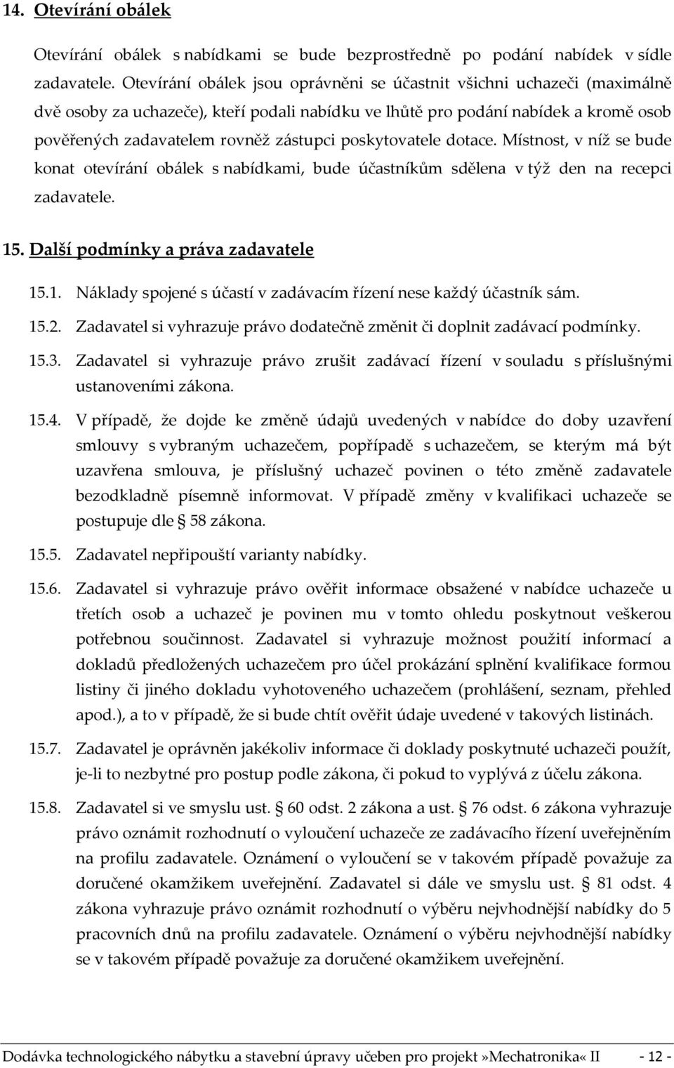 poskytovatele dotace. Místnost, v níž se bude konat otevírání obálek s nabídkami, bude účastníkům sdělena v týž den na recepci zadavatele. 15