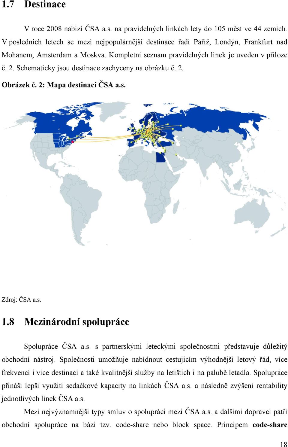 Schematicky jsou destinace zachyceny na obrázku č. 2. Obrázek č. 2: Mapa destinací ČSA a.s. Zdroj: ČSA a.s. 1.8 Mezinárodní spolupráce Spolupráce ČSA a.s. s partnerskými leteckými společnostmi představuje důležitý obchodní nástroj.