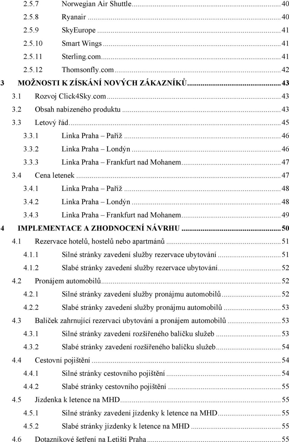 4 Cena letenek... 47 3.4.1 Linka Praha Paříž... 48 3.4.2 Linka Praha Londýn... 48 3.4.3 Linka Praha Frankfurt nad Mohanem... 49 4 IMPLEMENTACE A ZHODNOCENÍ NÁVRHU... 50 4.