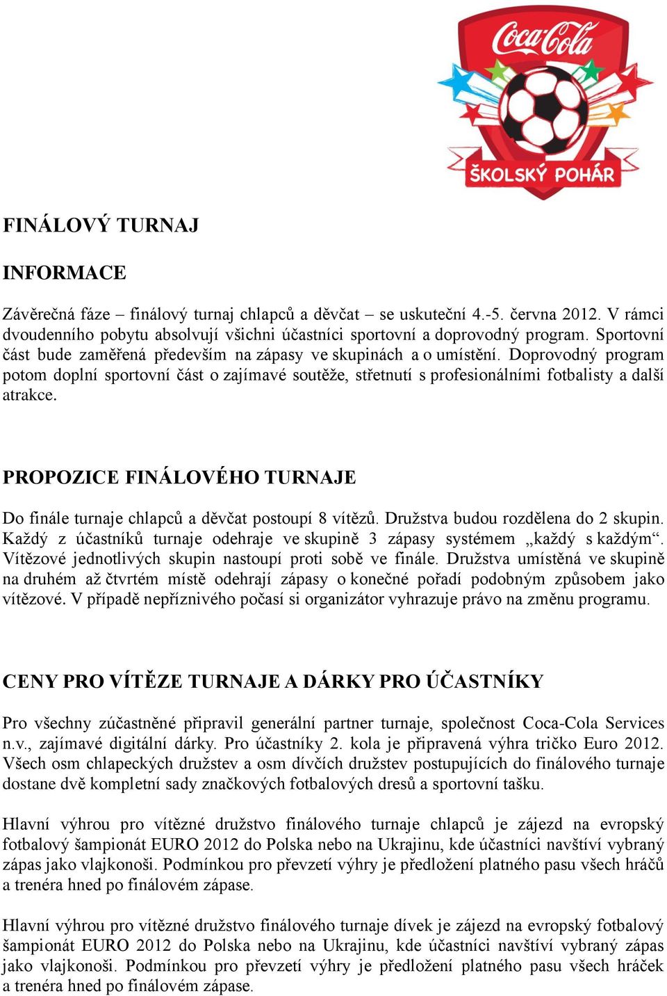 PROPOZICE FINÁLOVÉHO TURNAJE Do finále turnaje chlapců a děvčat postoupí 8 vítězů. Družstva budou rozdělena do 2 skupin. Každý z účastníků turnaje odehraje ve skupině 3 zápasy systémem každý s každým.