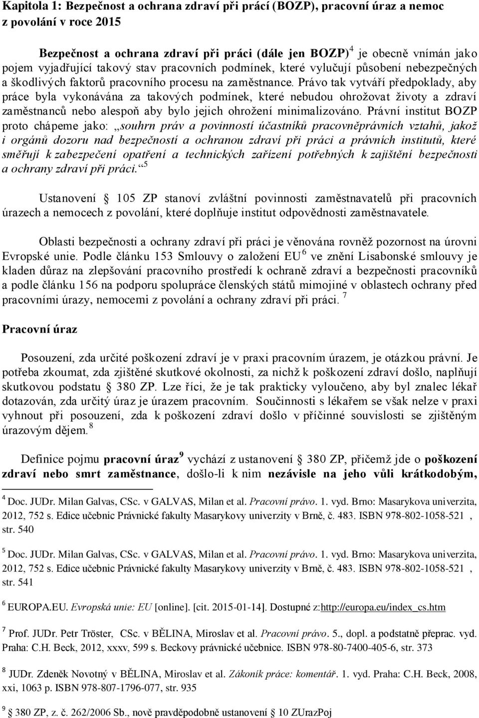Právo tak vytváří předpoklady, aby práce byla vykonávána za takových podmínek, které nebudou ohrožovat životy a zdraví zaměstnanců nebo alespoň aby bylo jejich ohrožení minimalizováno.