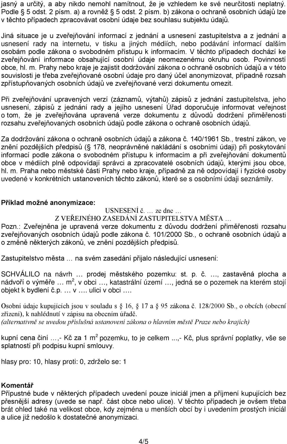 Jiná situace je u zveřejňování informací z jednání a usnesení zastupitelstva a z jednání a usnesení rady na internetu, v tisku a jiných médiích, nebo podávání informací dalším osobám podle zákona o