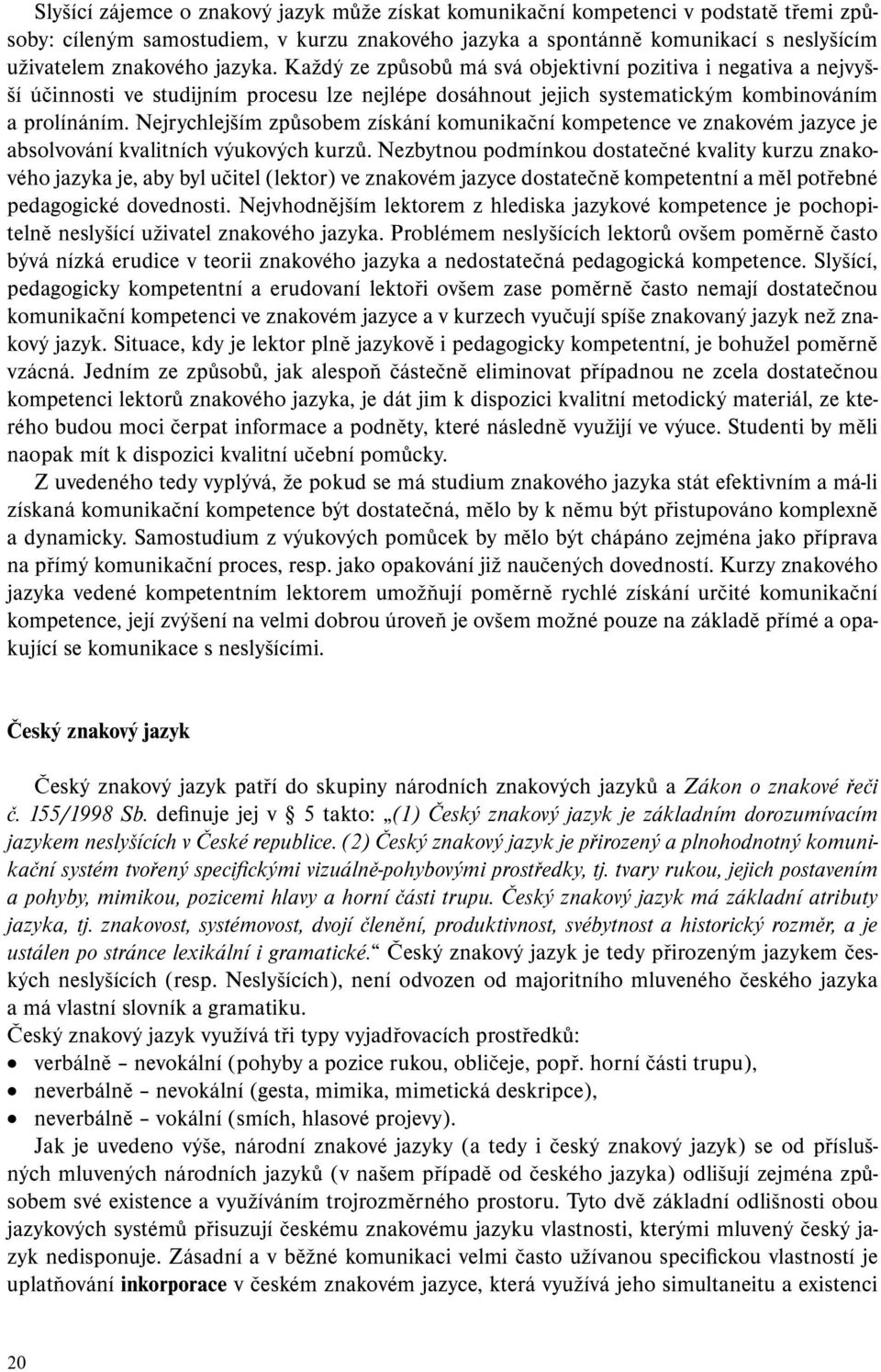 Nejrychlejším způsobem získání komunikační kompetence ve znakovém jazyce je absolvování kvalitních výukových kurzů.