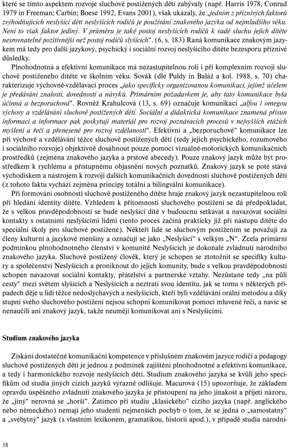 nejmladšího věku. Není to však faktor jediný. V průměru je také postoj neslyšících rodičů k vadě sluchu jejich dítěte nesrovnatelně pozitivnější než postoj rodičů slyšících. (6, s.