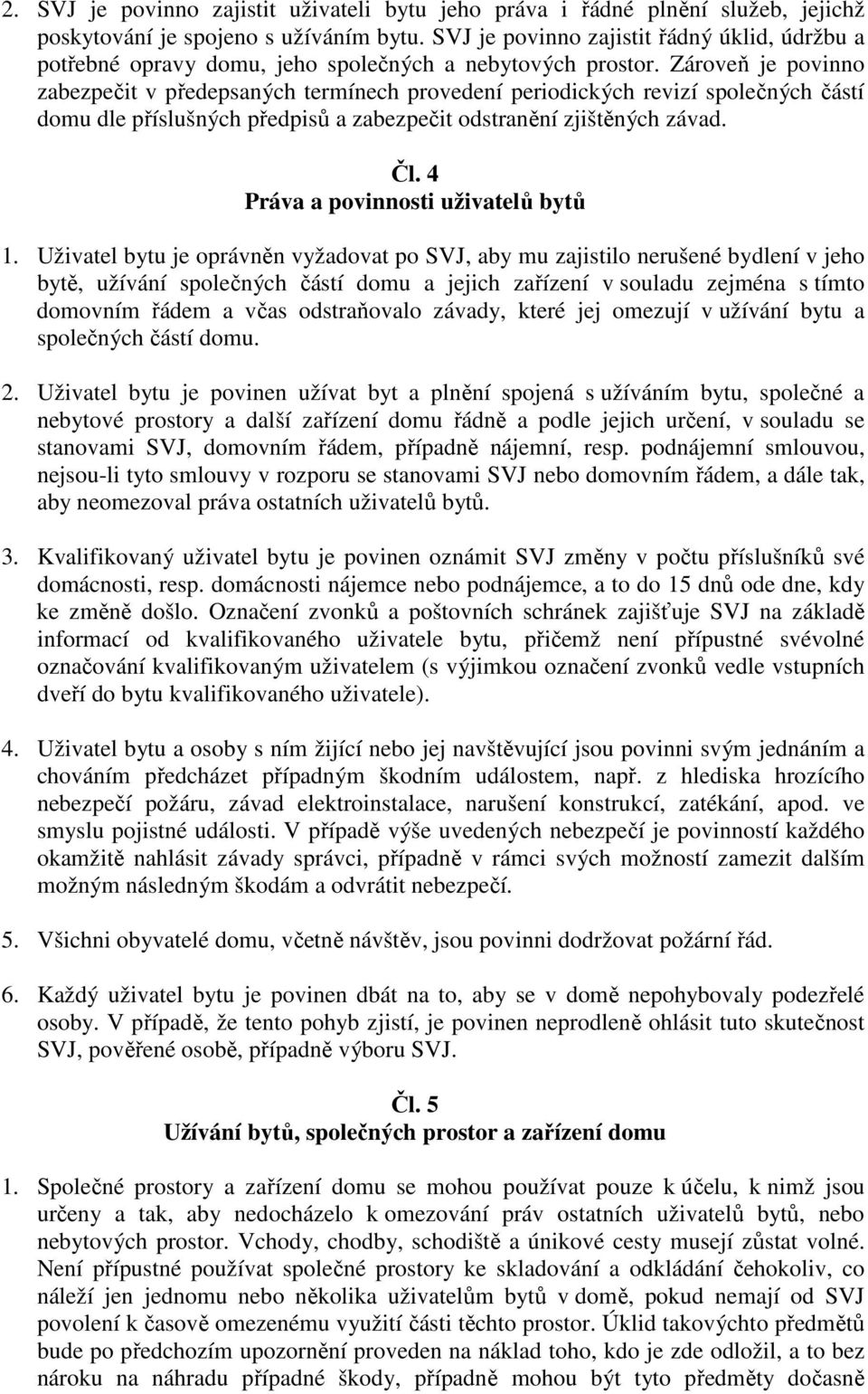 Zároveň je povinno zabezpečit v předepsaných termínech provedení periodických revizí společných částí domu dle příslušných předpisů a zabezpečit odstranění zjištěných závad. Čl.