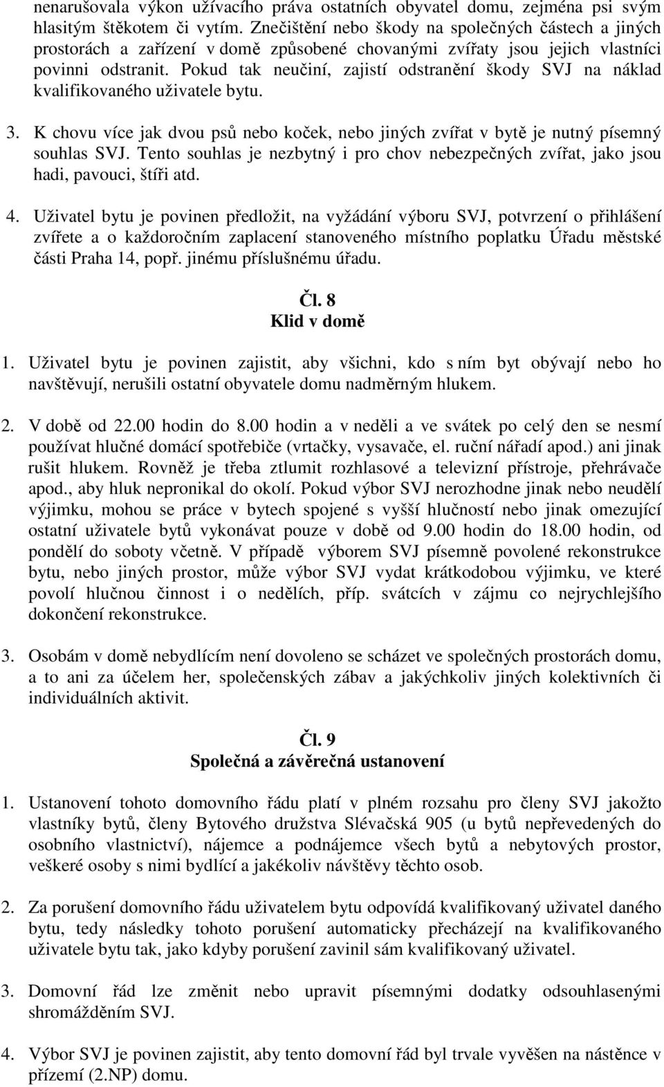 Pokud tak neučiní, zajistí odstranění škody SVJ na náklad kvalifikovaného uživatele bytu. 3. K chovu více jak dvou psů nebo koček, nebo jiných zvířat v bytě je nutný písemný souhlas SVJ.