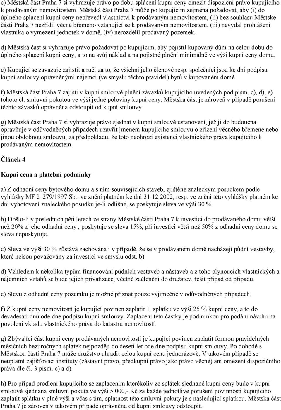 věcné břemeno vztahující se k prodávaným nemovitostem, (iii) nevydal prohlášení vlastníka o vymezení jednotek v domě, (iv) nerozdělil prodávaný pozemek.