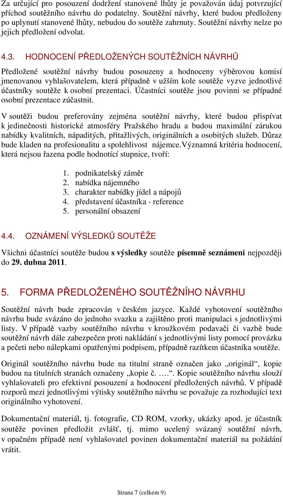 HODNOCENÍ PŘEDLOŽENÝCH SOUTĚŽNÍCH NÁVRHŮ Předložené soutěžní návrhy budou posouzeny a hodnoceny výběrovou komisí jmenovanou vyhlašovatelem, která případně v užším kole soutěže vyzve jednotlivé