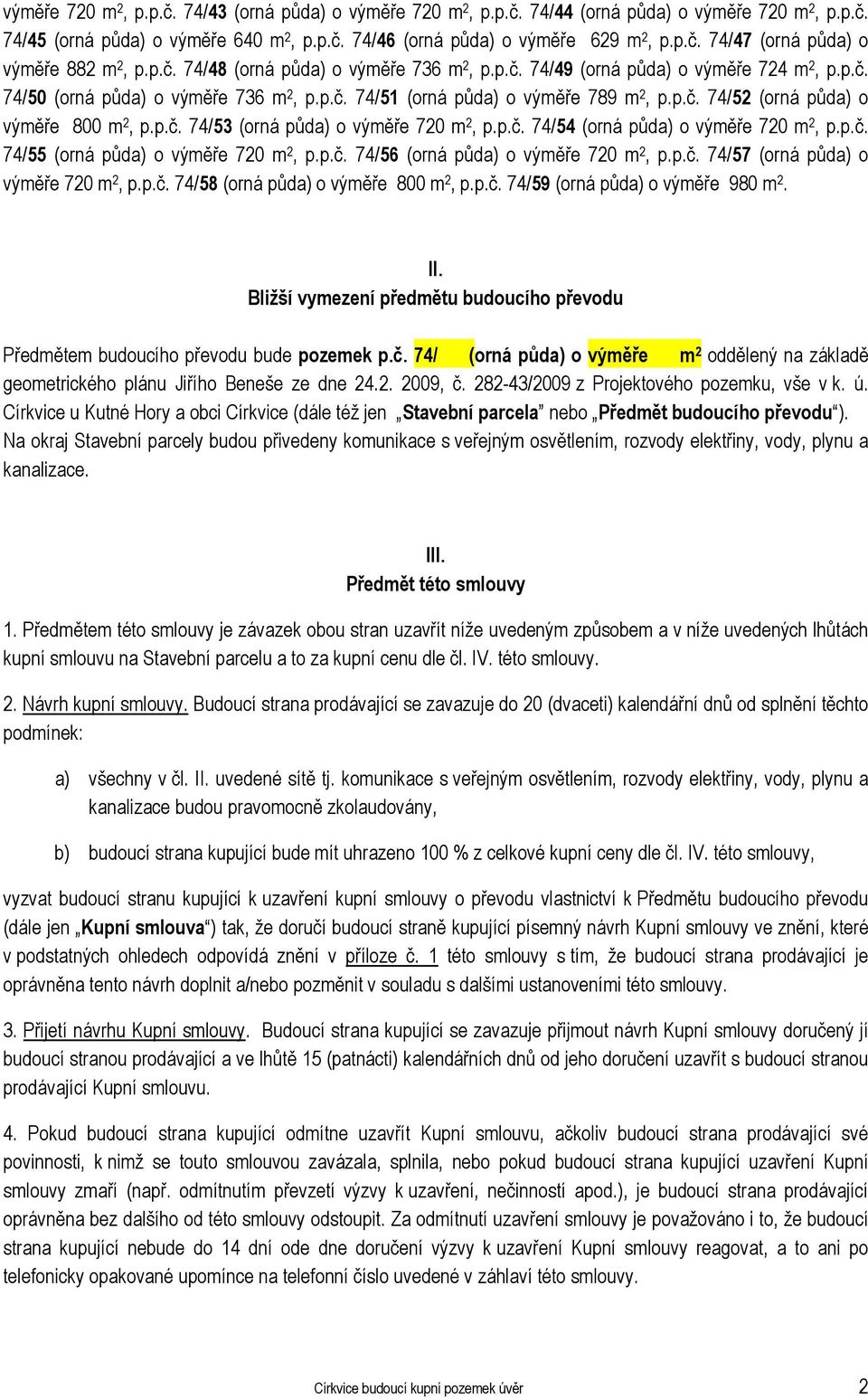 p.č. 74/53 (orná půda) o výměře 720 m 2, p.p.č. 74/54 (orná půda) o výměře 720 m 2, p.p.č. 74/55 (orná půda) o výměře 720 m 2, p.p.č. 74/56 (orná půda) o výměře 720 m 2, p.p.č. 74/57 (orná půda) o výměře 720 m 2, p.