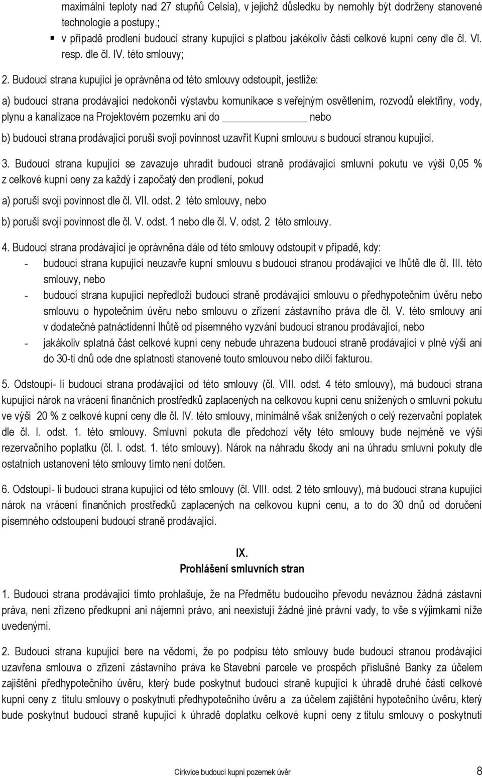 Budoucí strana kupující je oprávněna od této smlouvy odstoupit, jestliže: a) budoucí strana prodávající nedokončí výstavbu komunikace s veřejným osvětlením, rozvodů elektřiny, vody, plynu a