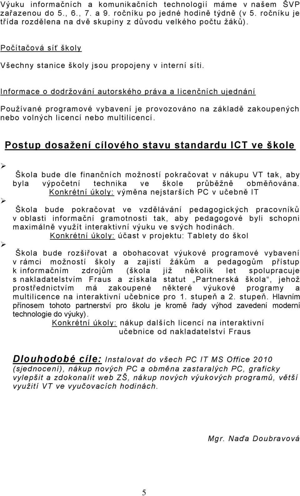 Informace o dodržování autorského práva a l icenčních ujednání Používané programové vybavení je provozováno na základě zakoupených nebo volných licencí nebo multilicencí.