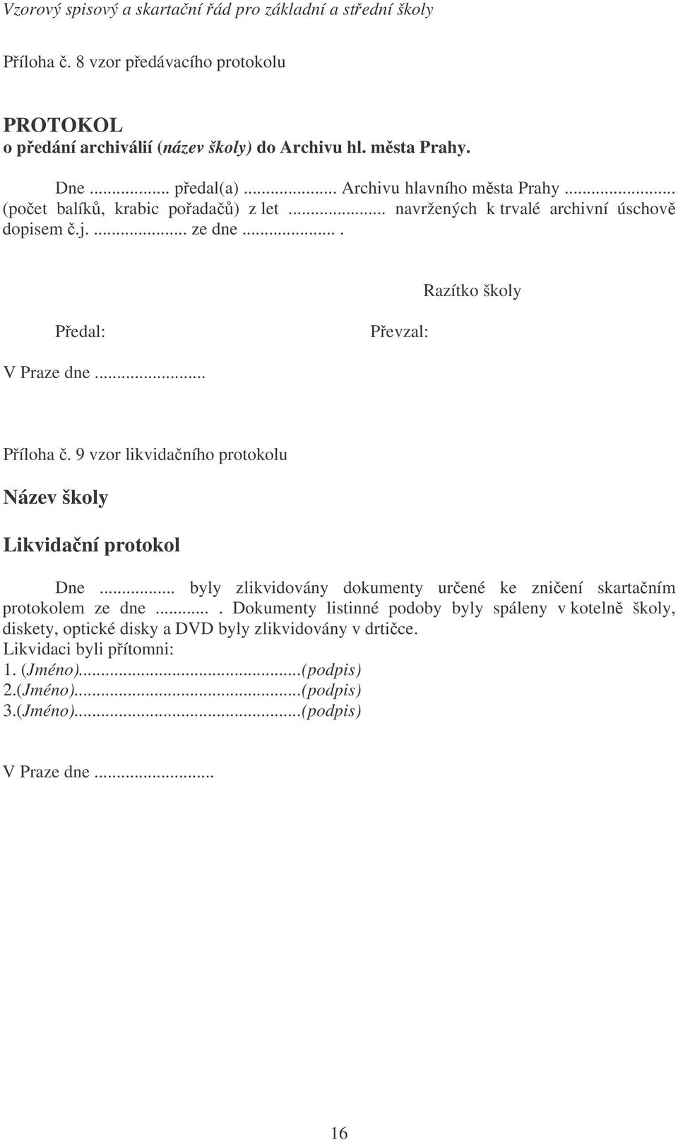 9 vzor likvidaního protokolu Název školy Likvidaní protokol Dne... byly zlikvidovány dokumenty urené ke zniení skartaním protokolem ze dne.