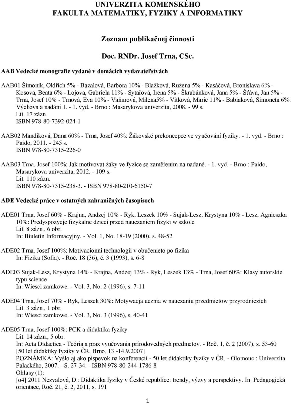Sytařová, Irena 5% - Škrabánková, Jana 5% - Šťáva, Jan 5% - Trna, Josef 10% - Trnová, Eva 10% - Vaňurová, Milena5% - Vitková, Marie 11% - Babiaková, Simoneta 6%: Výchova a nadání 1. - 1. vyd.