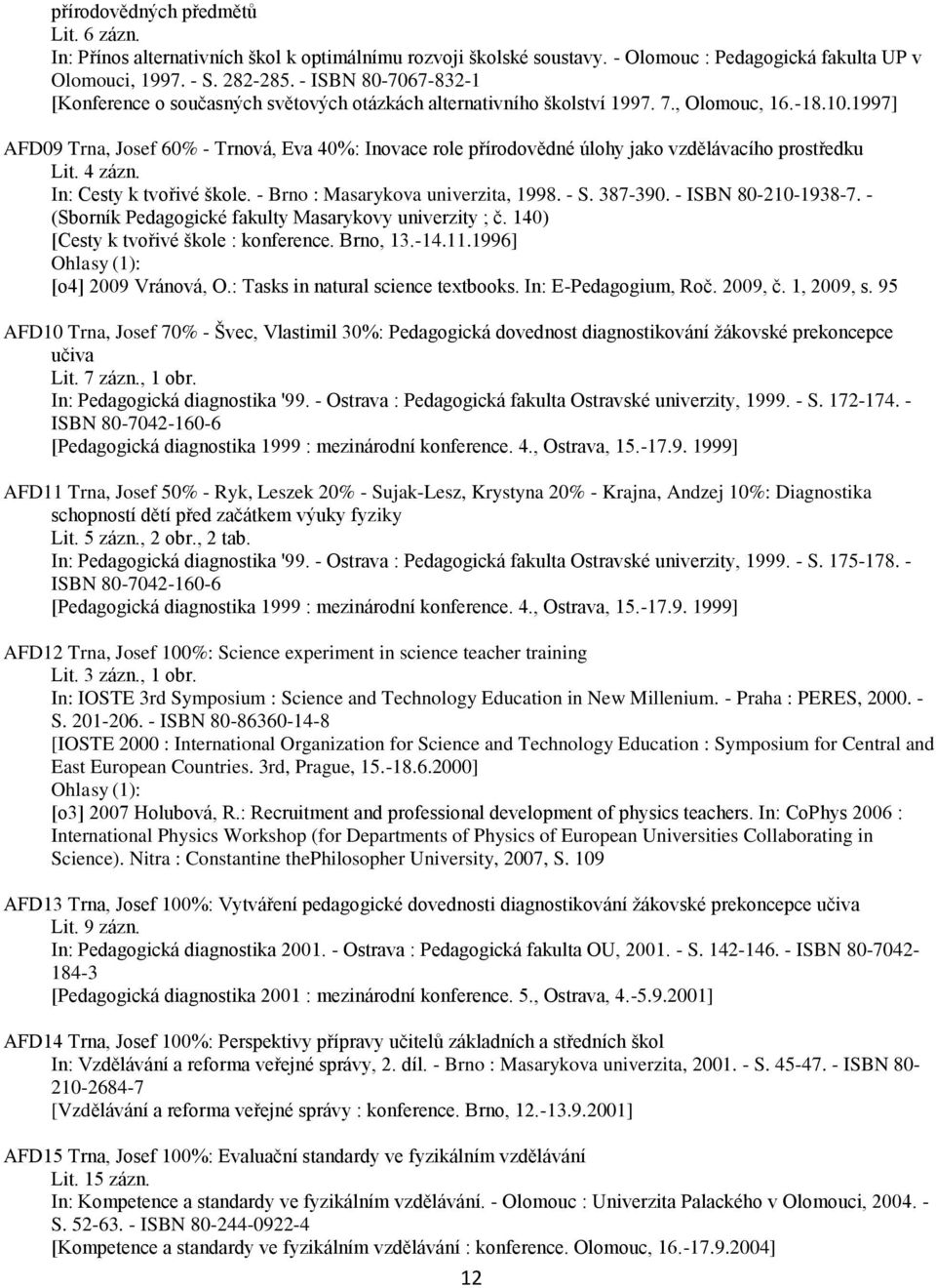 1997] AFD09 Trna, Josef 60% - Trnová, Eva 40%: Inovace role přírodovědné úlohy jako vzdělávacího prostředku Lit. 4 zázn. In: Cesty k tvořivé škole. - Brno : Masarykova univerzita, 1998. - S. 387-390.