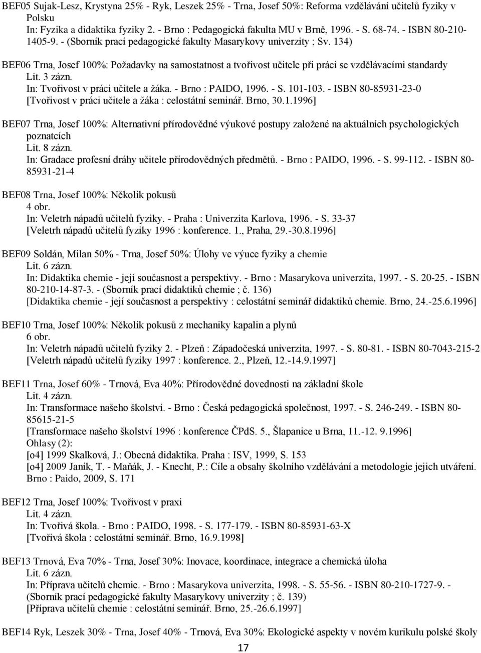 134) BEF06 Trna, Josef 100%: Požadavky na samostatnost a tvořivost učitele při práci se vzdělávacími standardy Lit. 3 zázn. In: Tvořivost v práci učitele a žáka. - Brno : PAIDO, 1996. - S. 101-103.