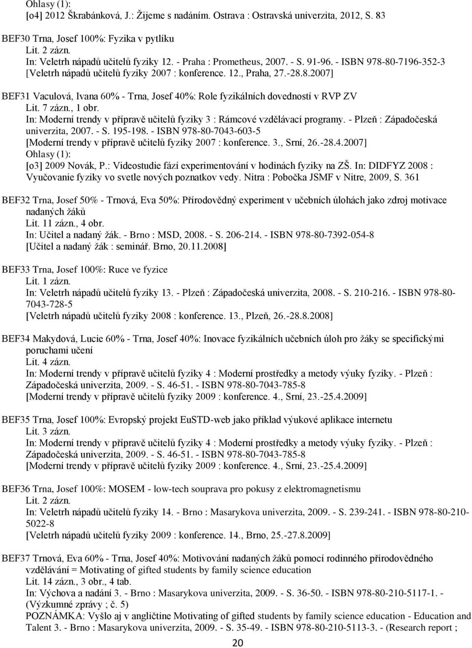 7 zázn., 1 obr. In: Moderní trendy v přípravě učitelů fyziky 3 : Rámcové vzdělávací programy. - Plzeň : Západočeská univerzita, 2007. - S. 195-198.