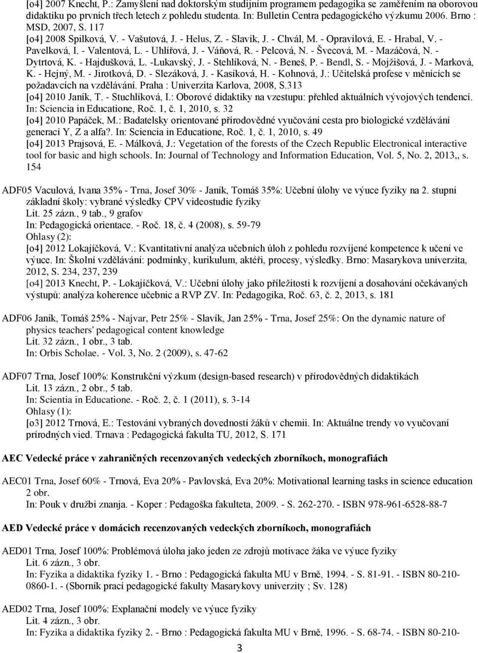 - Valentová, L. - Uhlířová, J. - Váňová, R. - Pelcová, N. - Švecová, M. - Mazáčová, N. - Dytrtová, K. - Hajdušková, L. -Lukavský, J. - Stehlíková, N. - Beneš, P. - Bendl, S. - Mojžišová, J.
