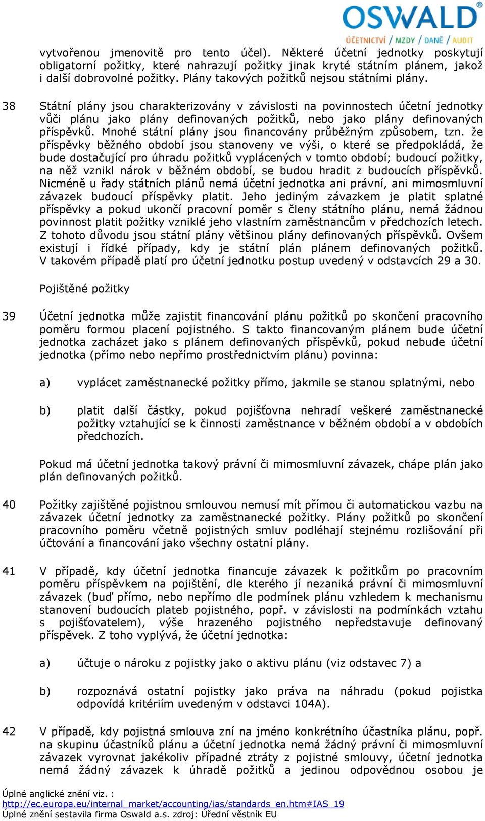 38 Státní plány jsou charakterizovány v závislosti na povinnostech účetní jednotky vůči plánu jako plány definovaných požitků, nebo jako plány definovaných příspěvků.