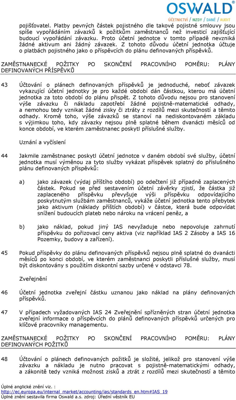 ZAMĚSTNANECKÉ POŽITKY PO SKONČENÍ PRACOVNÍHO POMĚRU: PLÁNY DEFINOVANÝCH PŘÍSPĚVKŮ 43 Účtování o plánech definovaných příspěvků je jednoduché, neboť závazek vykazující účetní jednotky je pro každé