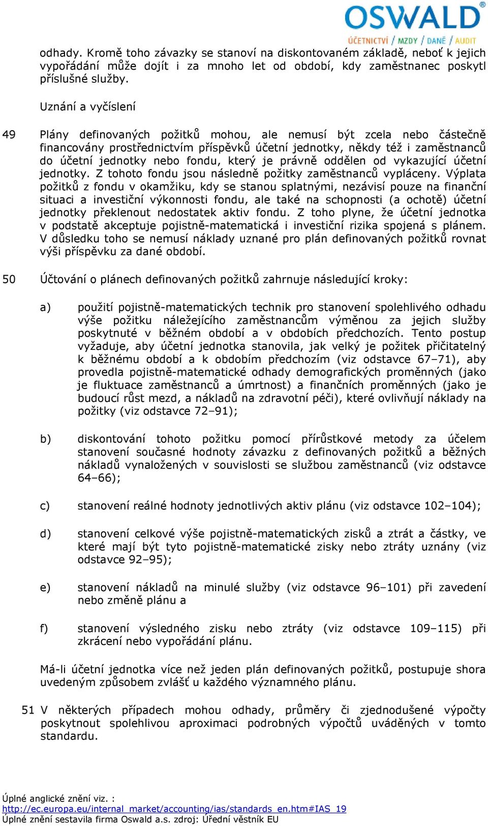 fondu, který je právně oddělen od vykazující účetní jednotky. Z tohoto fondu jsou následně požitky zaměstnanců vypláceny.