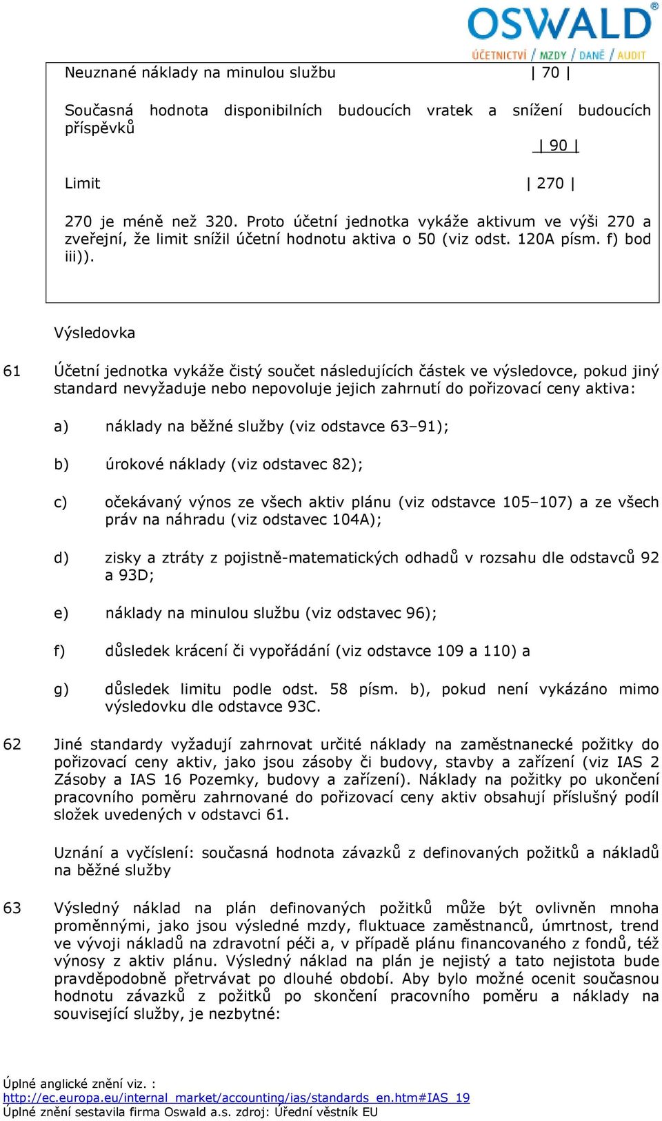 Výsledovka 61 Účetní jednotka vykáže čistý součet následujících částek ve výsledovce, pokud jiný standard nevyžaduje nebo nepovoluje jejich zahrnutí do pořizovací ceny aktiva: a) náklady na běžné