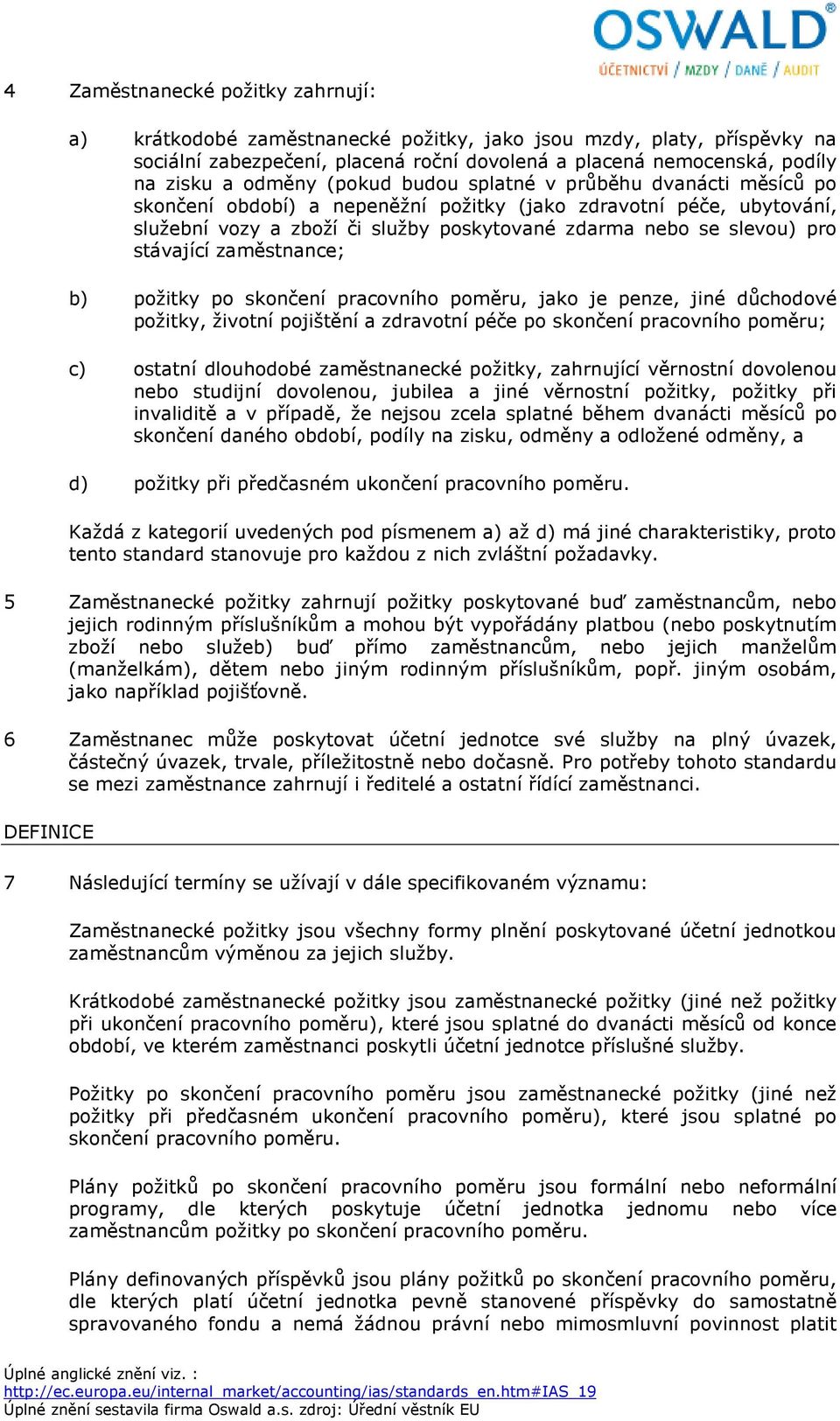 stávající zaměstnance; b) požitky po skončení pracovního poměru, jako je penze, jiné důchodové požitky, životní pojištění a zdravotní péče po skončení pracovního poměru; c) ostatní dlouhodobé