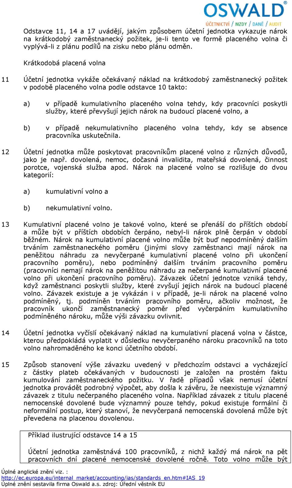 Krátkodobá placená volna 11 Účetní jednotka vykáže očekávaný náklad na krátkodobý zaměstnanecký požitek v podobě placeného volna podle odstavce 10 takto: a) v případě kumulativního placeného volna