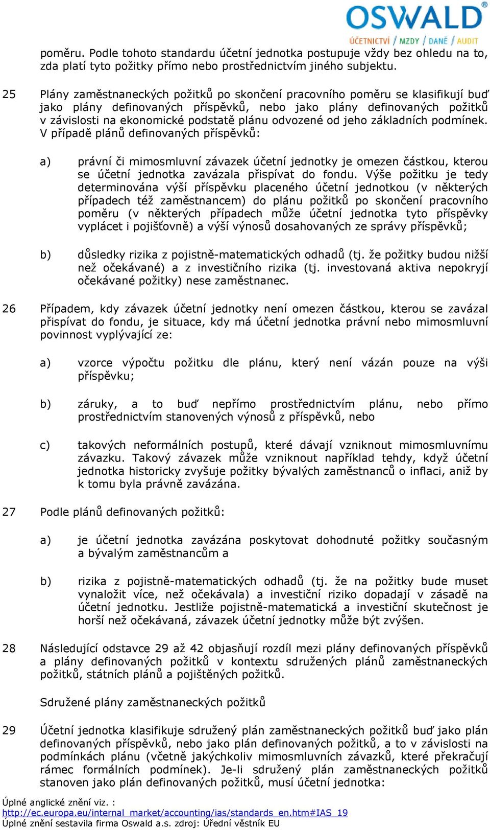 odvozené od jeho základních podmínek. V případě plánů definovaných příspěvků: a) právní či mimosmluvní závazek účetní jednotky je omezen částkou, kterou se účetní jednotka zavázala přispívat do fondu.