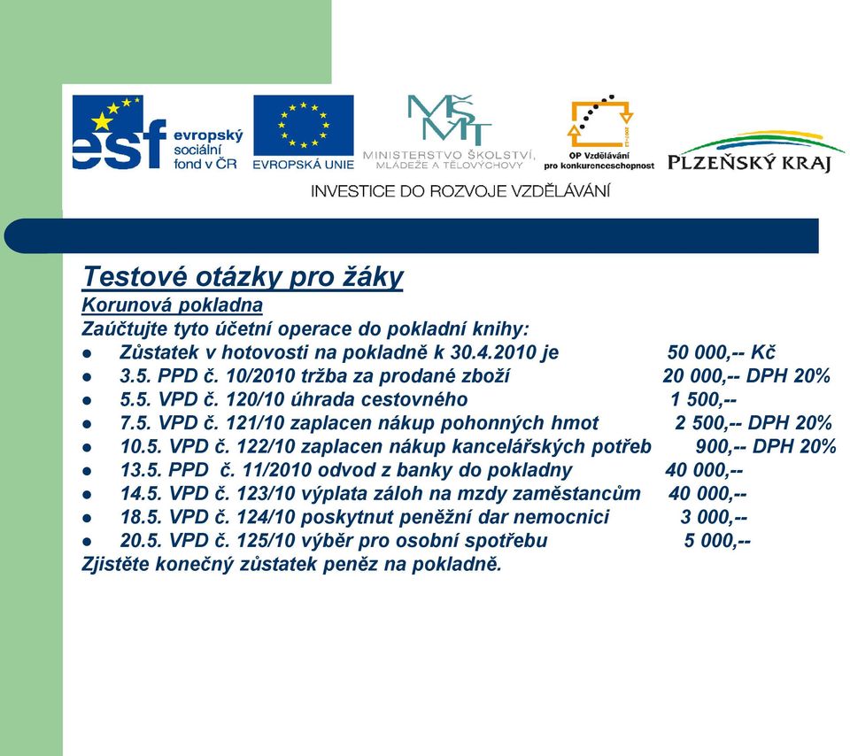 5. PPD č. 11/2010 odvod z banky do pokladny 40 000,-- 14.5. VPD č. 123/10 výplata záloh na mzdy zaměstancům 40 000,-- 18.5. VPD č. 124/10 poskytnut peněžní dar nemocnici 3 000,-- 20.