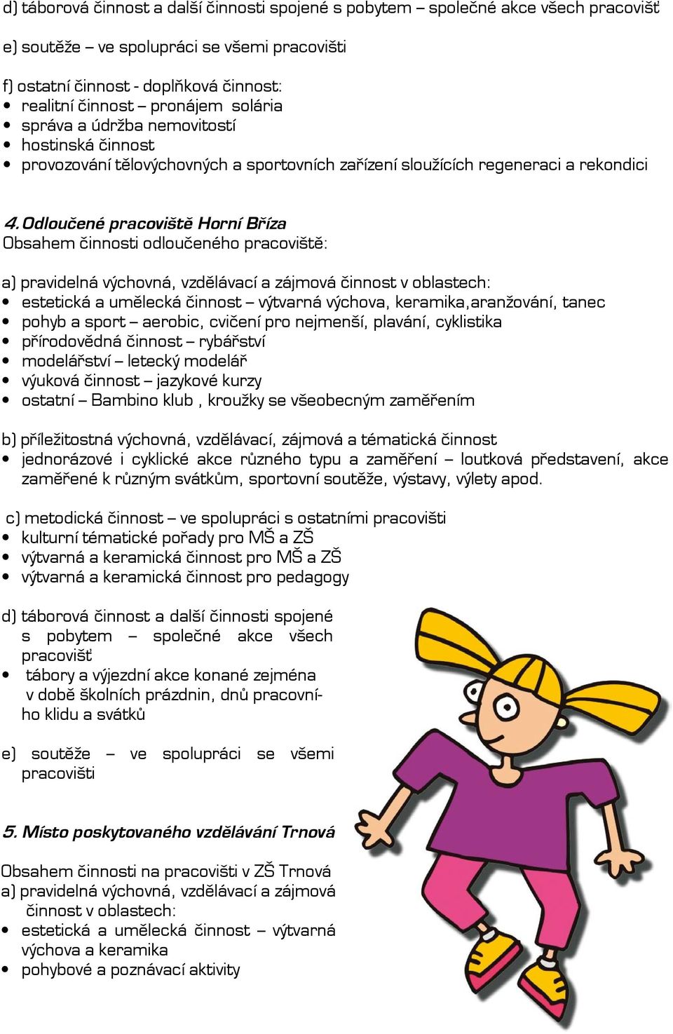 Odloučené pracoviště Horní Bříza Obsahem činnosti odloučeného pracoviště: a) pravidelná výchovná, vzdělávací a zájmová činnost v oblastech: estetická a umělecká činnost výtvarná výchova,