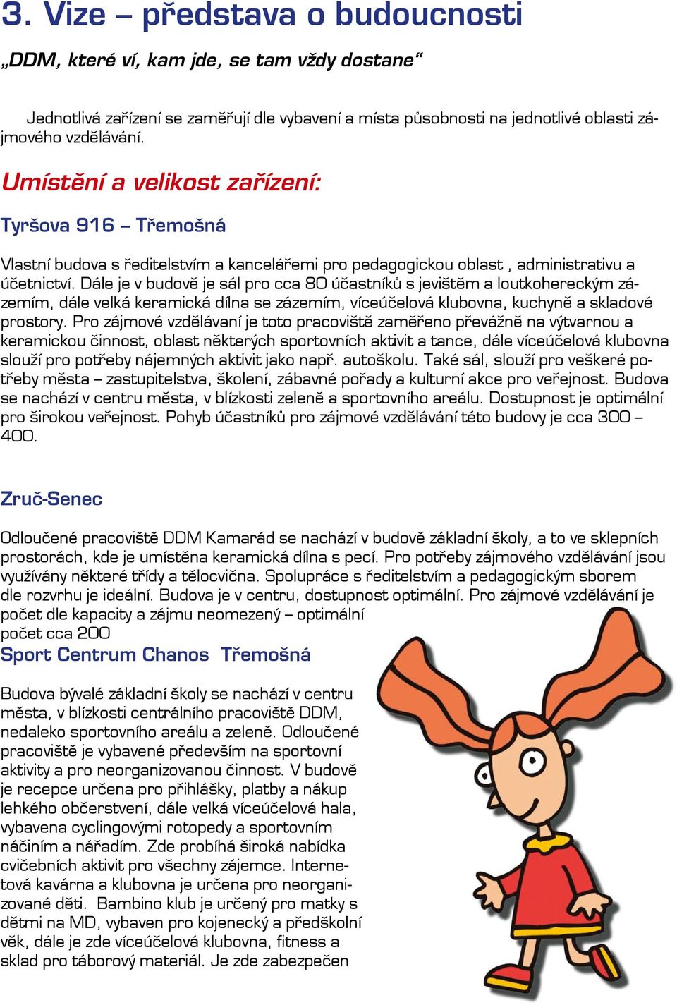 Dále je v budově je sál pro cca 80 účastníků s jevištěm a loutkohereckým zázemím, dále velká keramická dílna se zázemím, víceúčelová klubovna, kuchyně a skladové prostory.
