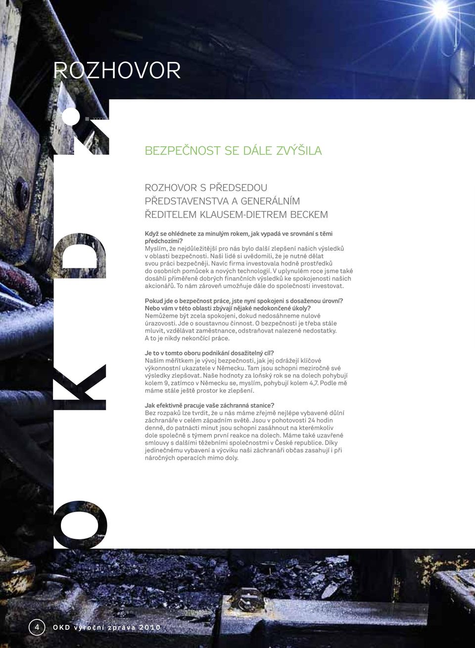 Navíc firma investovala hodně prostředků do osobních pomůcek a nových technologií. V uplynulém roce jsme také dosáhli přiměřeně dobrých finančních výsledků ke spokojenosti našich akcionářů.