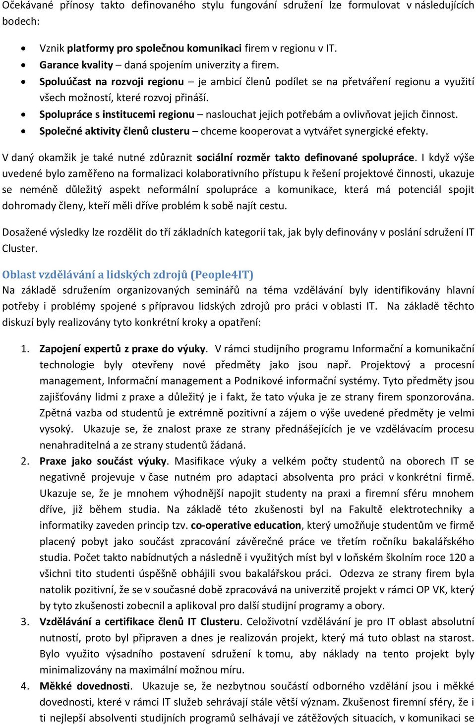 Spolupráce s institucemi regionu naslouchat jejich potřebám a ovlivňovat jejich činnost. Společné aktivity členů clusteru chceme kooperovat a vytvářet synergické efekty.