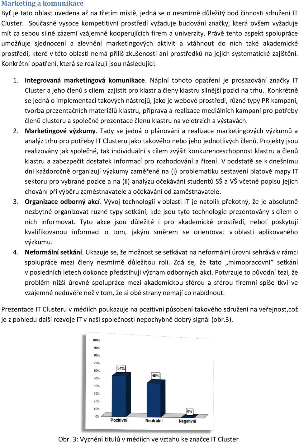 Právě tento aspekt spolupráce umožňuje sjednocení a zlevnění marketingových aktivit a vtáhnout do nich také akademické prostředí, které v této oblasti nemá příliš zkušeností ani prostředků na jejich