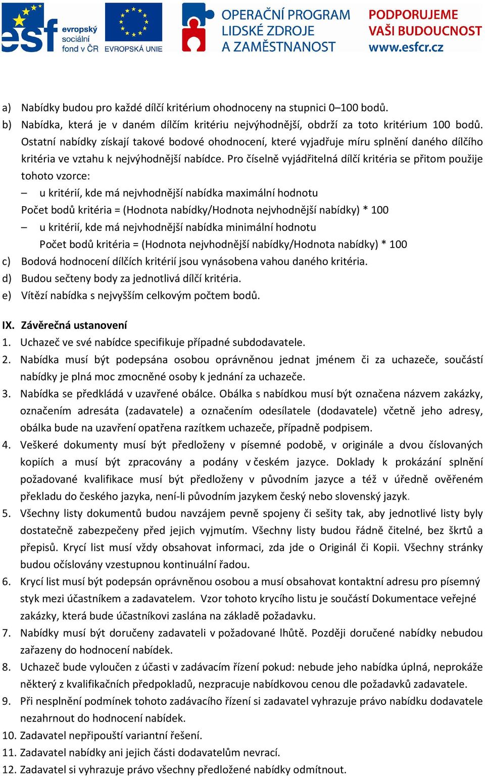 Pro číselně vyjádřitelná dílčí kritéria se přitom použije tohoto vzorce: u kritérií, kde má nejvhodnější nabídka maximální hodnotu Počet bodů kritéria = (Hodnota nabídky/hodnota nejvhodnější nabídky)