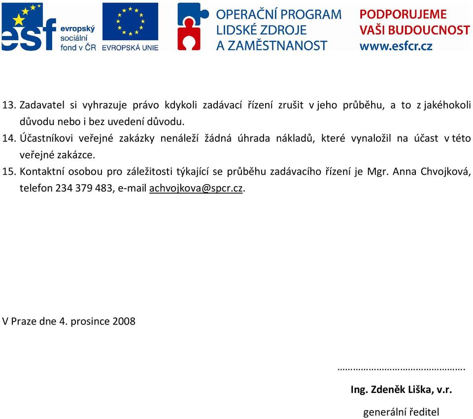 Účastníkovi veřejné zakázky nenáleží žádná úhrada nákladů, které vynaložil na účast v této veřejné zakázce. 15.